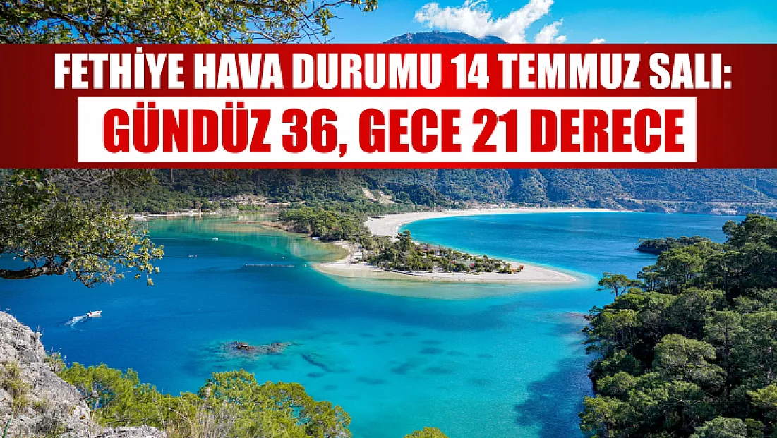 Fethiye Hava Durumu 14 Temmuz Salı: Gündüz 36, Gece 21 Derece