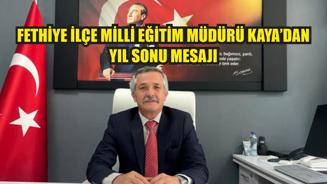 Fethiye İlçe Milli Eğitim Müdürü Kaya’dan yıl sonu mesajı