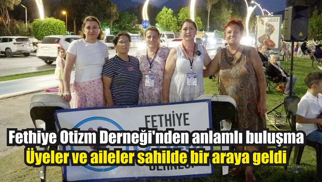 Fethiye Otizm Derneği'nden anlamlı buluşma: Üyeler ve aileler sahilde bir araya geldi