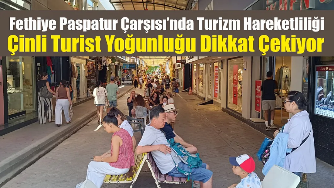 Fethiye Paspatur Çarşısı’nda turizm hareketliliği: Çinli turist yoğunluğu dikkat çekiyor
