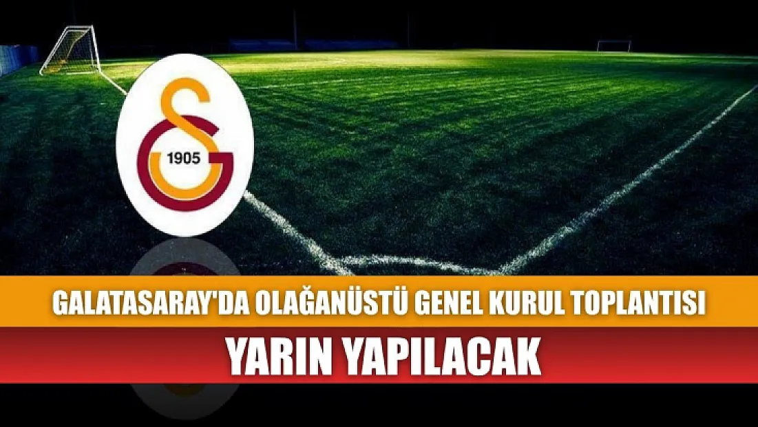 Galatasaray'da olağanüstü genel kurul toplantısı yarın yapılacak