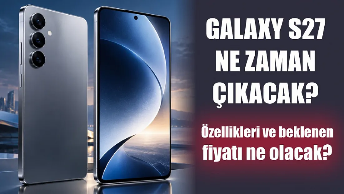 Galaxy S27 Ne Zaman Çıkacak? Özellikleri ve Beklenen Fiyatı Ne Olacak?