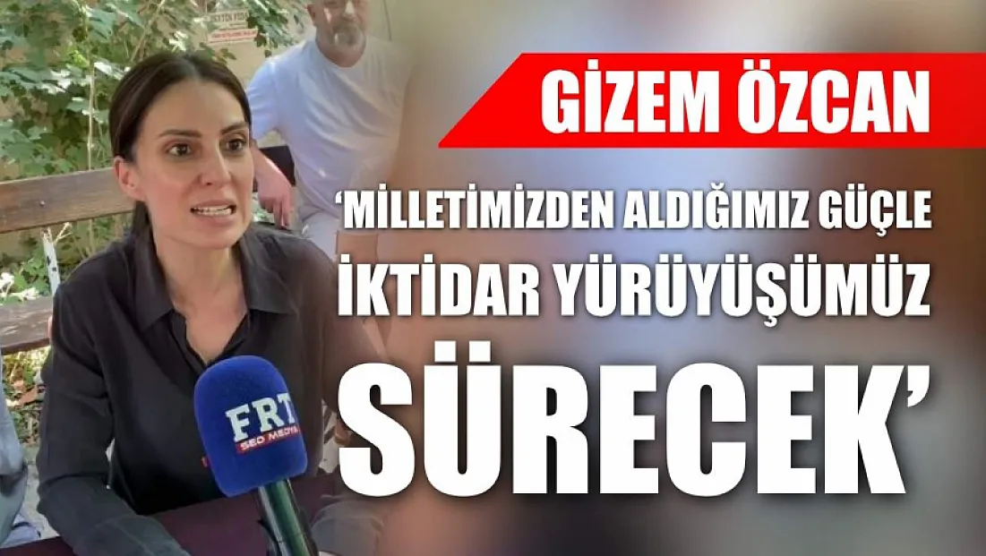 Gizem Özcan: 'Milletimizden Aldığımız Güçle İktidar Yürüyüşümüz Sürecek'