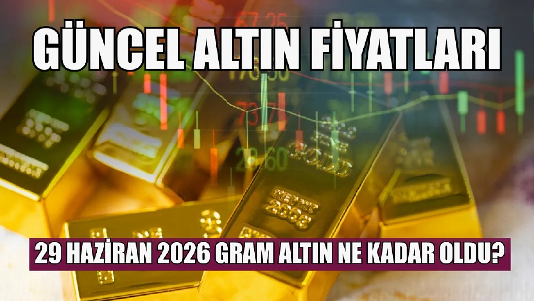 Güncel altın fiyatları: 29 Haziran 2026 gram altın ne kadar oldu?