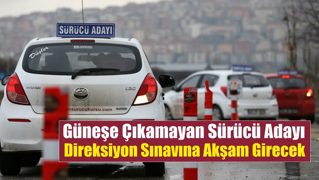 Güneşe çıkamayan sürücü adayı direksiyon sınavına akşam girecek