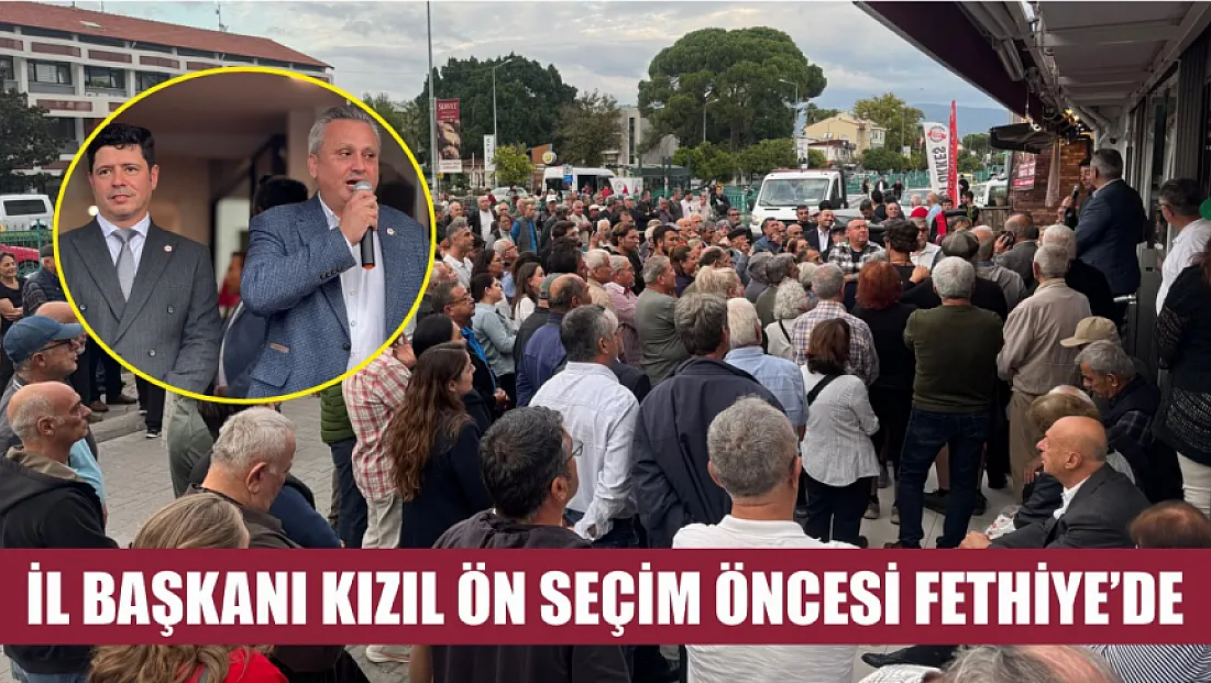 İl Başkanı Kızıl Ön Seçim Öncesi Fethiye’de