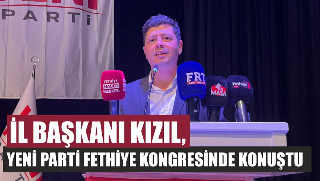 İl Başkanı Kızıl, Yeni Parti Fethiye Kongresinde Konuştu