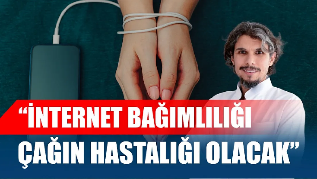 'İnternet bağımlılığı çağın hastalığı olacak'