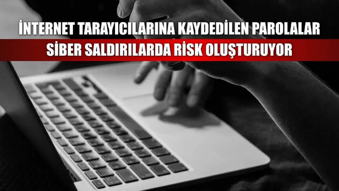 İnternet tarayıcılarına kaydedilen parolalar siber saldırılarda risk oluşturuyor