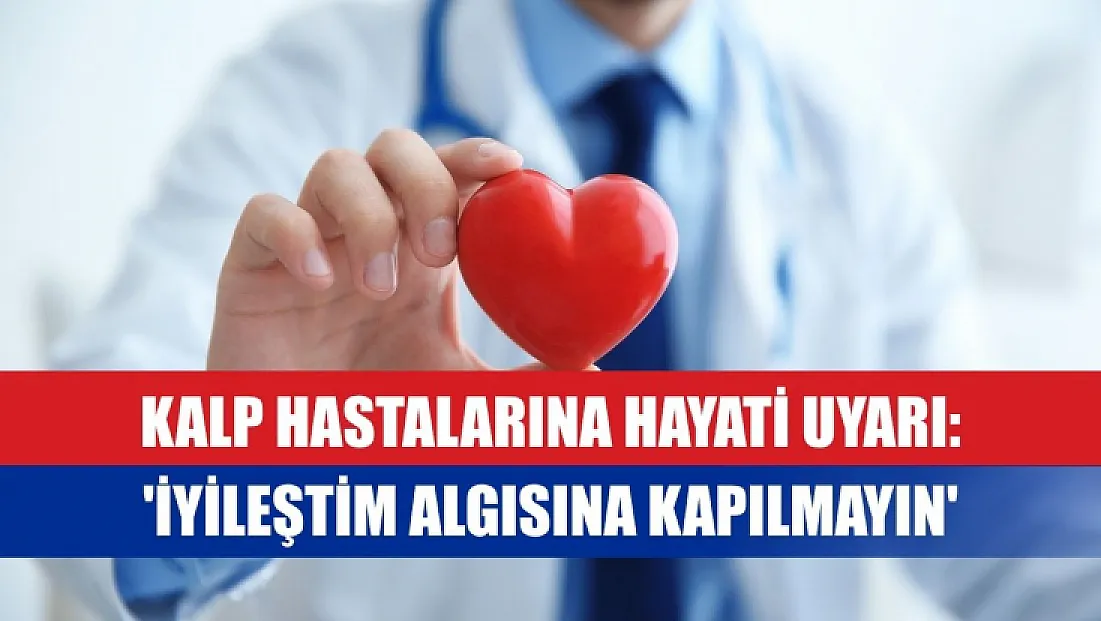 Kalp hastalarına hayati uyarı: 'İyileştim algısına kapılmayın'
