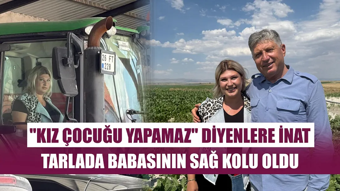 'Kız çocuğu yapamaz' diyenlere inat tarlada babasının sağ kolu oldu