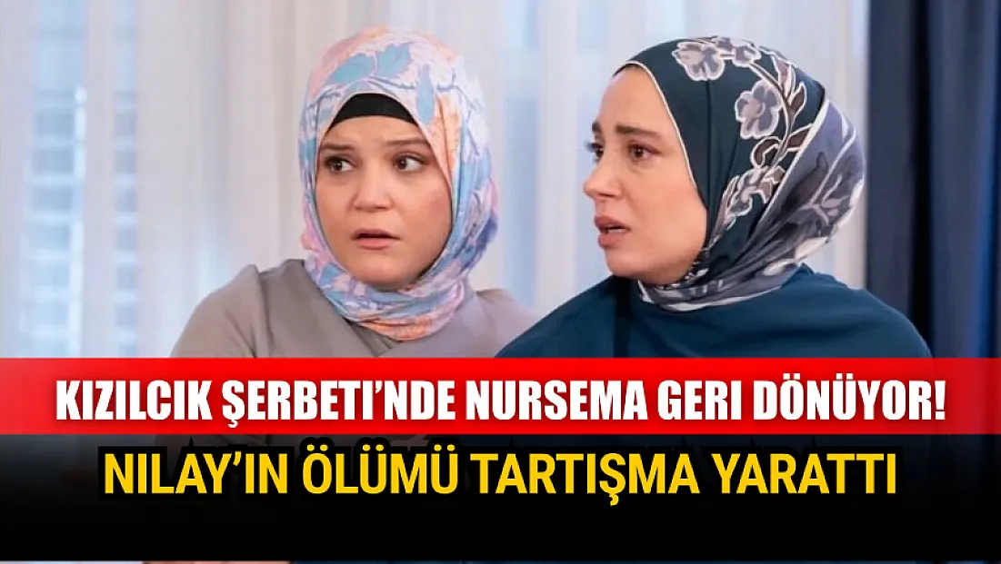 Kızılcık Şerbeti’nde Nursema geri dönüyor! Nilay’ın ölümü tartışma yarattı