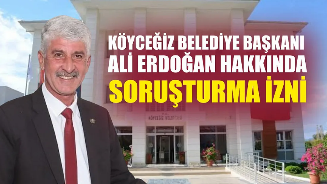 Köyceğiz Belediye Başkanı Ali Erdoğan hakkında soruşturma izni