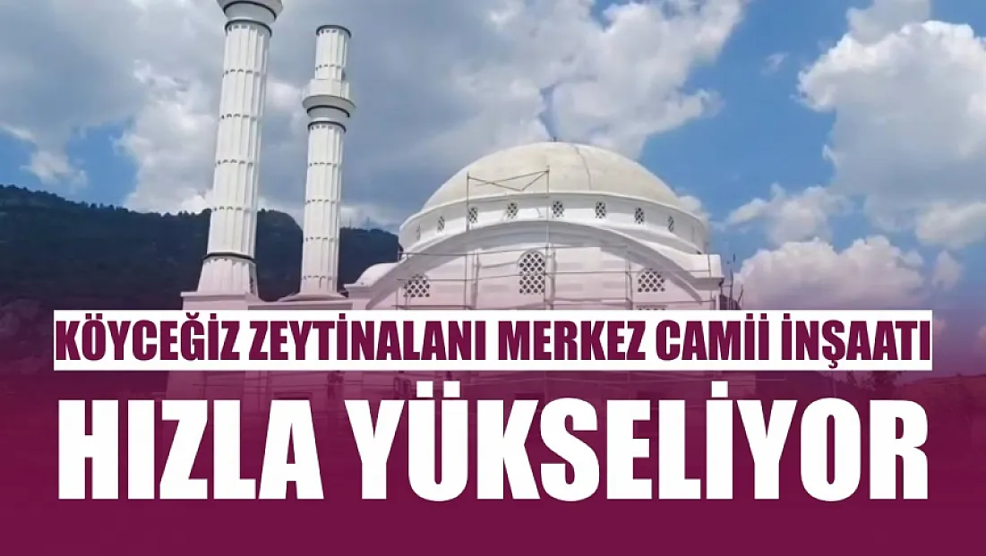 Köyceğiz Zeytinalanı Merkez Camii inşaatı hızla yükseliyor