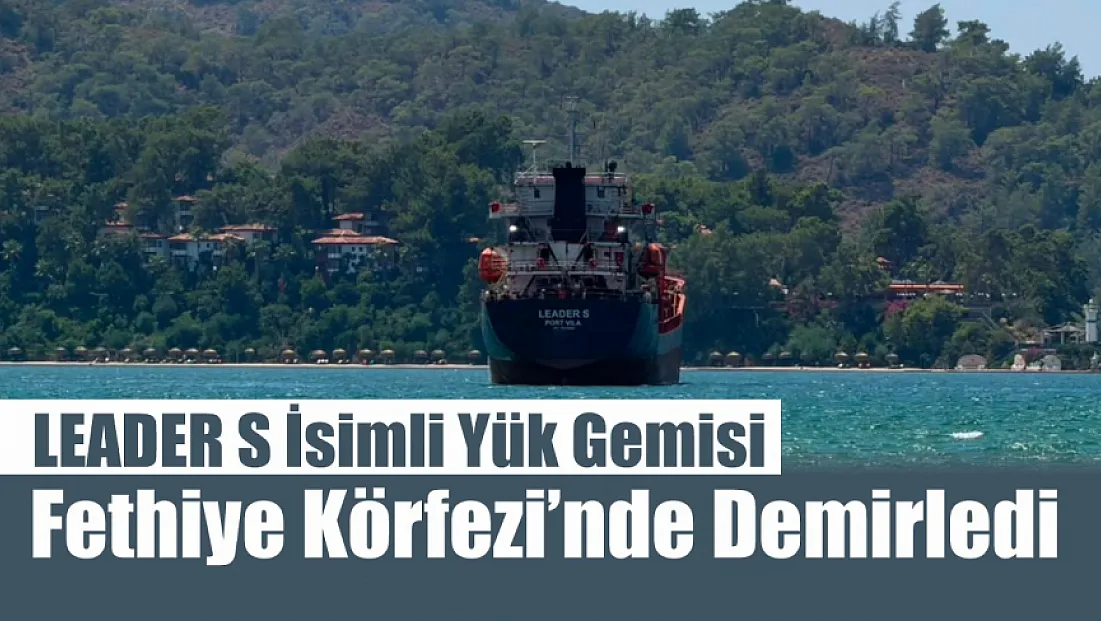 LEADER S İsimli Yük Gemisi Fethiye Körfezi’nde Demirledi