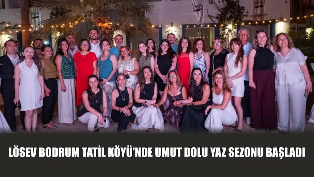 LÖSEV Bodrum Tatil Köyü'nde umut dolu yaz sezonu başladı
