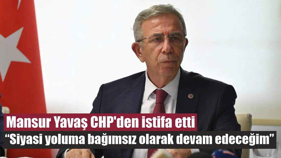 Mansur Yavaş CHP'den istifa etti: ‘Siyasi yoluma bağımsız olarak devam edeceğim’