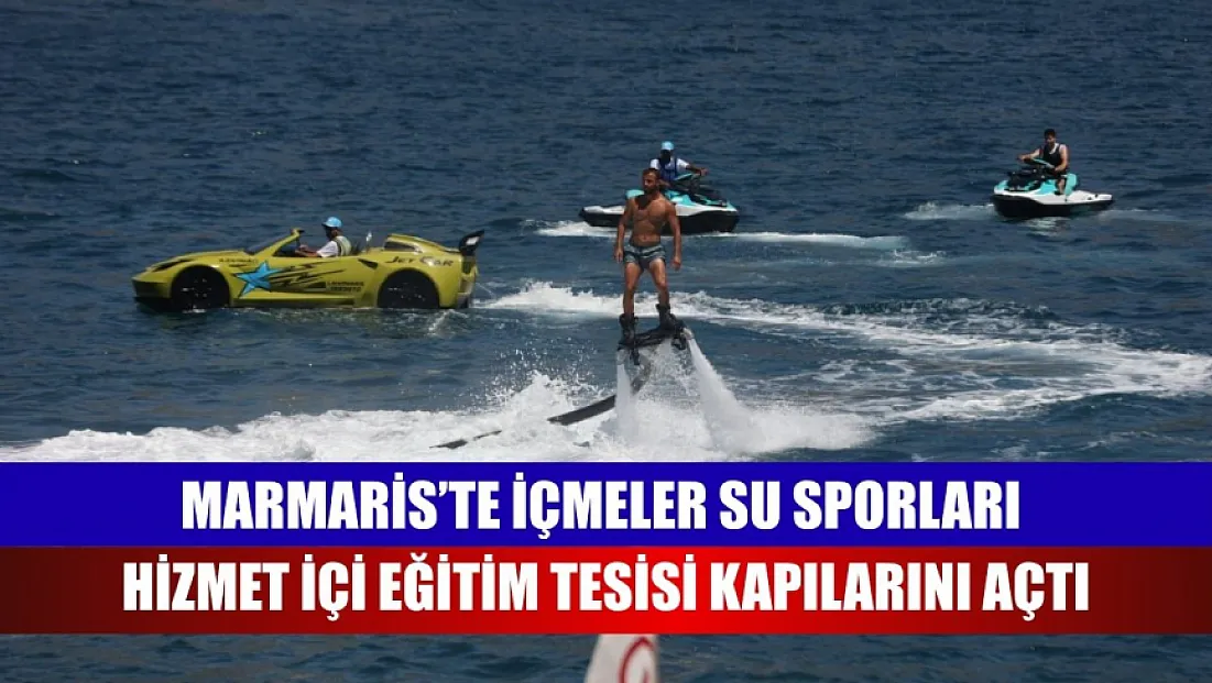Marmaris’te İçmeler su sporları hizmet içi eğitim tesisi kapılarını açtı