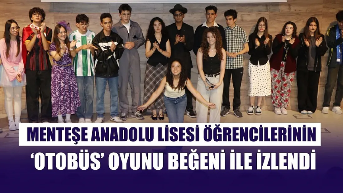 Menteşe Anadolu Lisesi öğrencilerinin ‘Otobüs’ oyunu beğeni ile izlendi