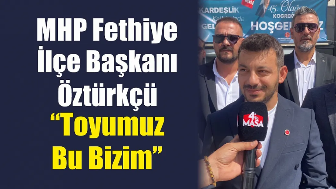 MHP Fethiye İlçe Başkanı Öztürkçü: ‘Toyumuz bu bizim’