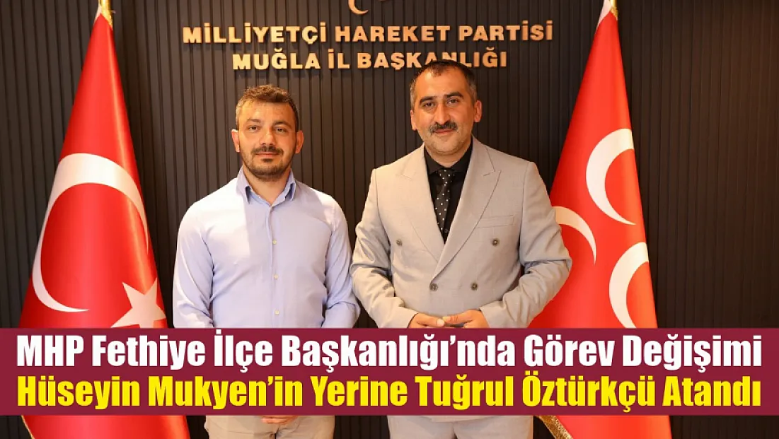 MHP Fethiye İlçe Başkanlığı’nda görev değişimi: Hüseyin Mukyen’in yerine Tuğrul Öztürkçü atandı