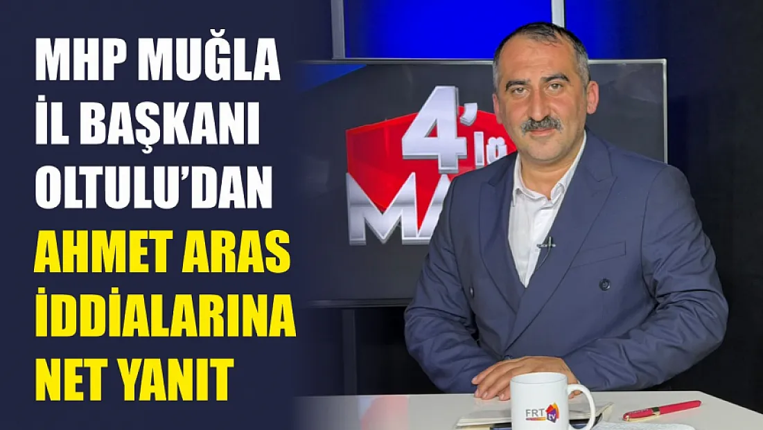 MHP Muğla İl Başkanı Oltulu'dan Ahmet Aras iddialarına net yanıt