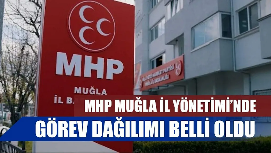 MHP Muğla İl Yönetimi’nde görev dağılımı belli oldu