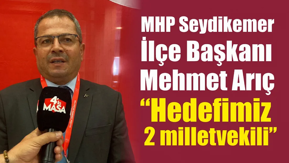 MHP Seydikemer İlçe Başkanı Mehmet Arıç: ‘Hedefimiz 2 milletvekili’