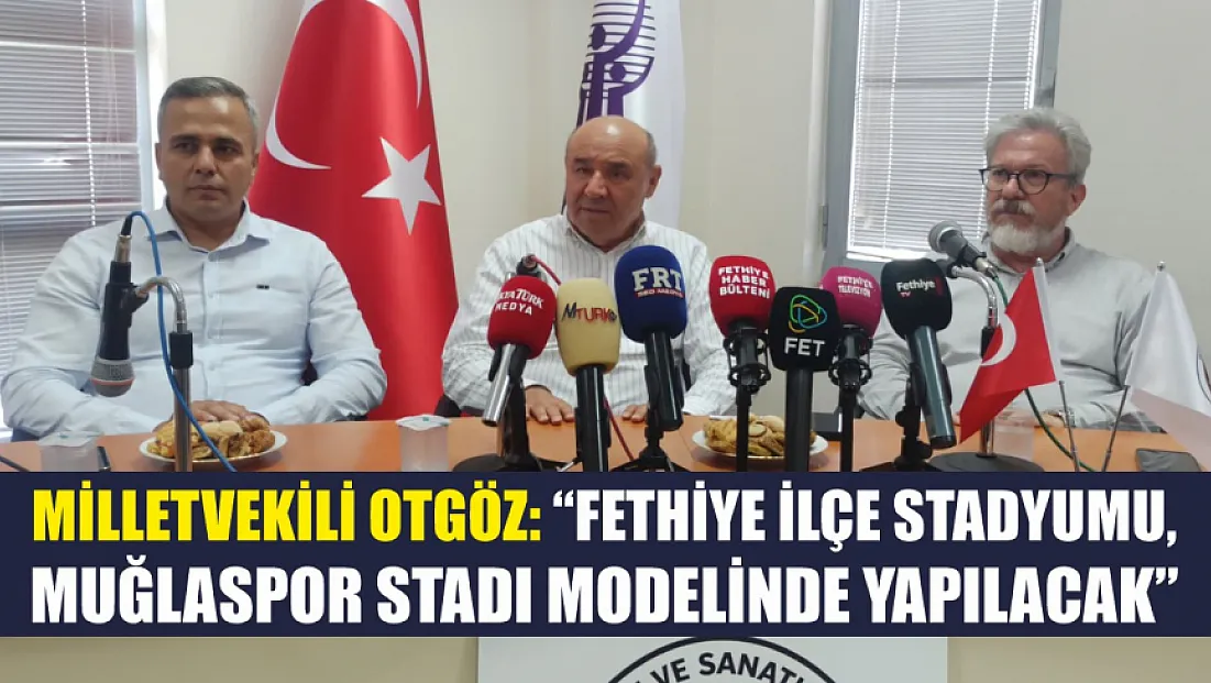 Milletvekili Otgöz: ‘Fethiye İlçe Stadyumu, Muğlaspor Stadı modelinde yapılacak’