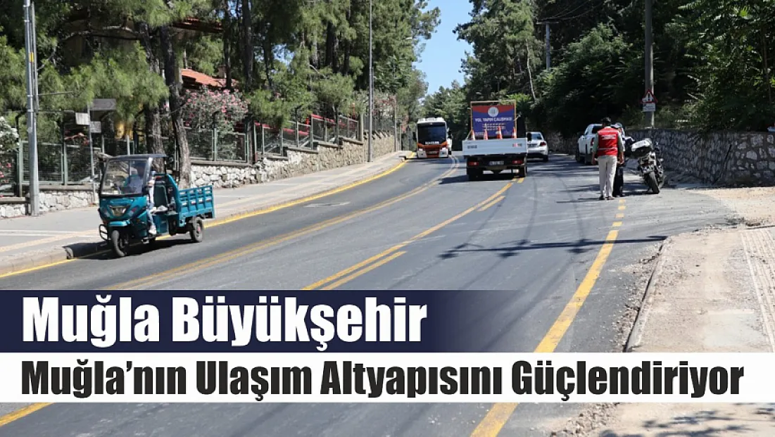 Muğla Büyükşehir, Muğla’nın ulaşım altyapısını güçlendiriyor