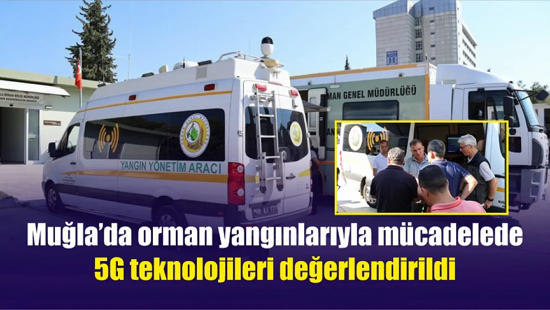 Muğla'da orman yangınlarıyla mücadelede 5G teknolojileri değerlendirildi