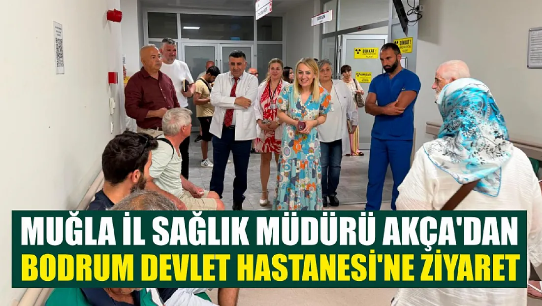 Muğla İl Sağlık Müdürü Akça'dan Bodrum Devlet Hastanesi'ne Ziyaret