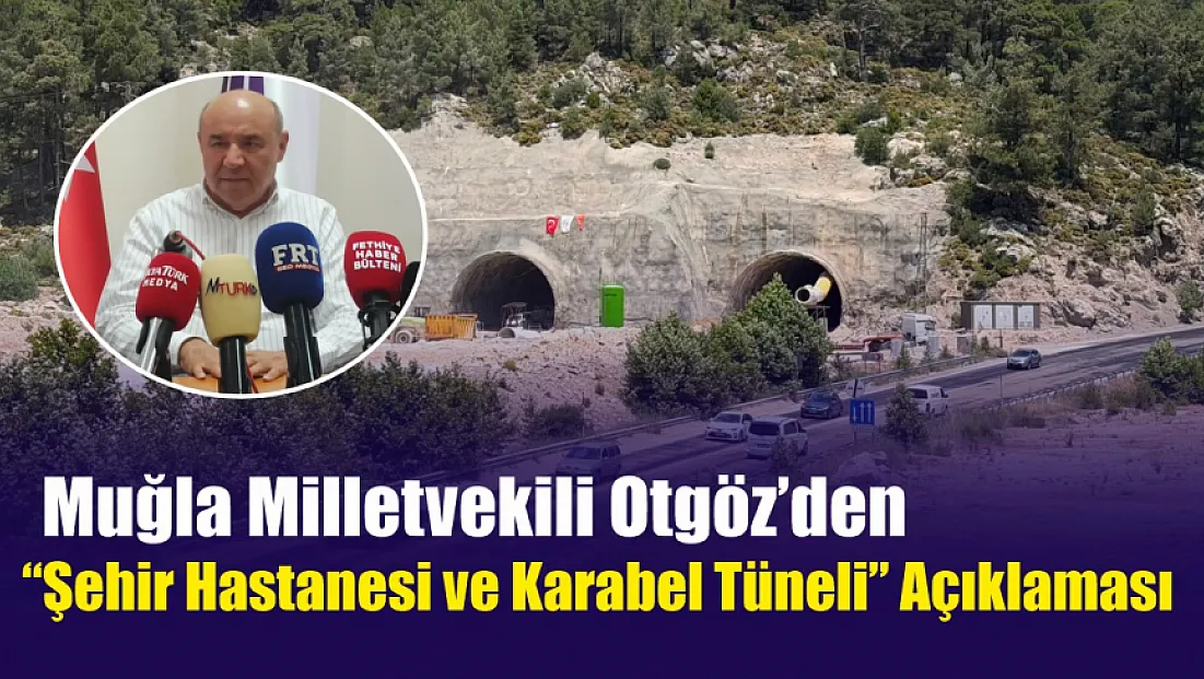 Muğla Milletvekili Otgöz’den ‘Şehir Hastanesi ve Karabel Tüneli’ açıklaması