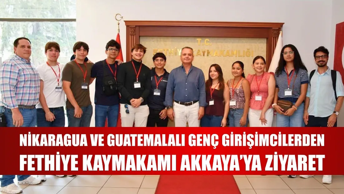 Nikaragua ve Guatemalalı genç girişimcilerden Fethiye Kaymakamı Akkaya'ya ziyaret