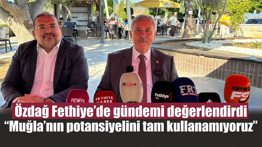 Özdağ Fethiye’de gündemi değerlendirdi: ‘Muğla’nın potansiyelini tam kullanamıyoruz’