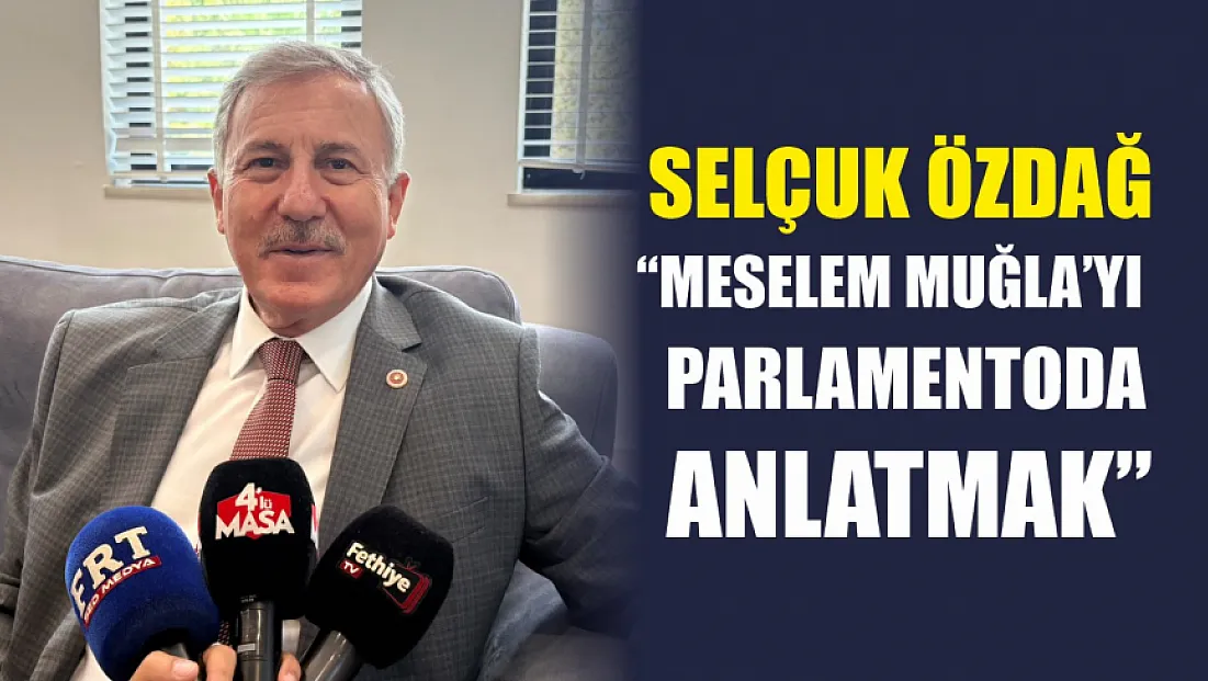 Özdağ: 'Meselem Muğla’yı parlamentoda anlatmak'