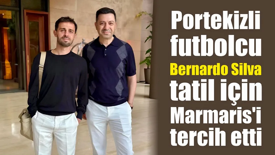 Portekizli futbolcu Bernardo Silva, tatil için Marmaris'i tercih etti