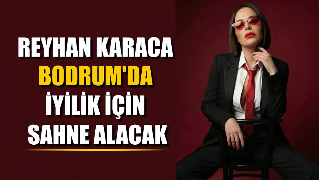 Reyhan Karaca Bodrum'da iyilik için sahne alacak