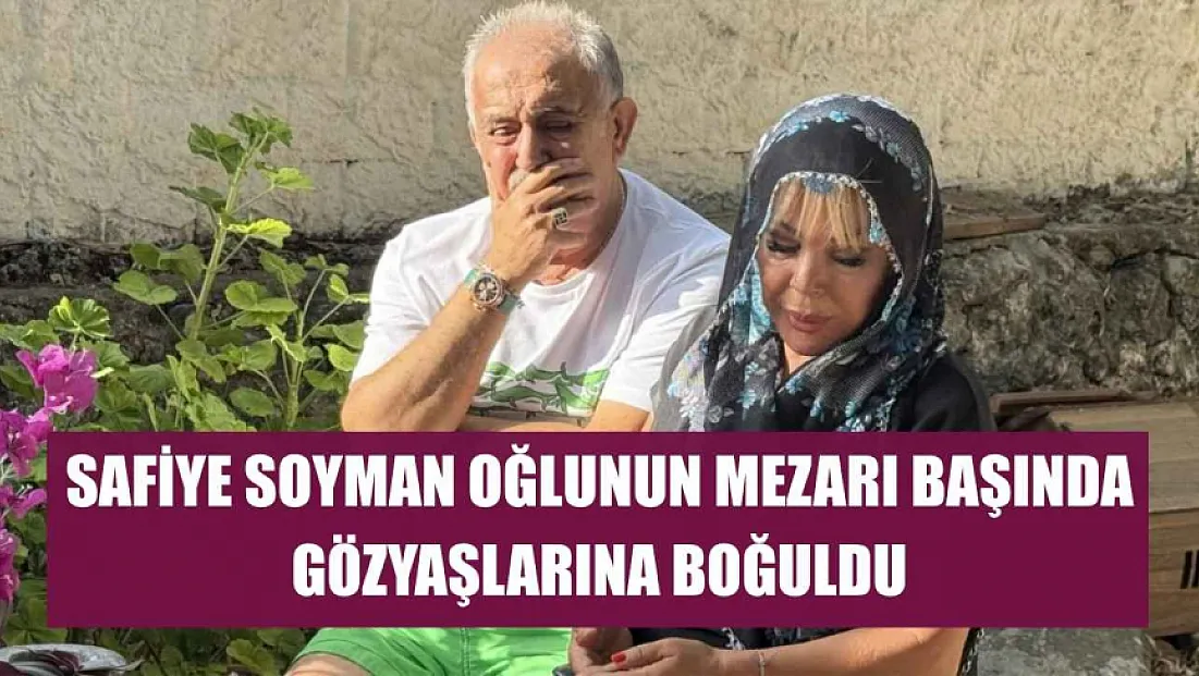 Safiye Soyman oğlunun mezarı başında gözyaşlarına boğuldu
