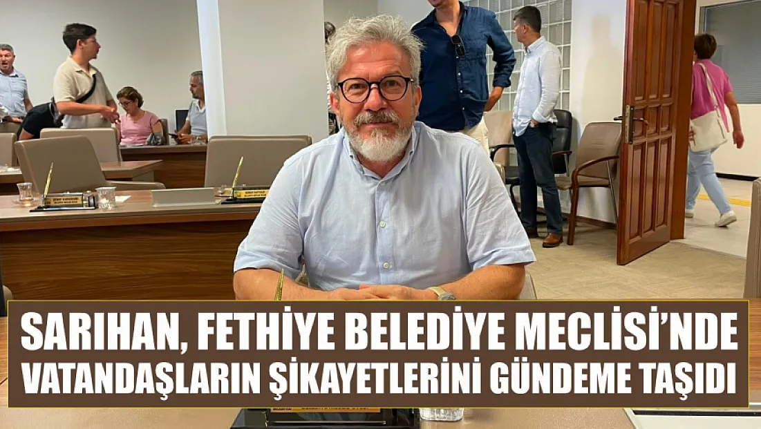 Sarıhan, Fethiye Belediye Meclisi’nde vatandaşların şikayetlerini gündeme taşıdı