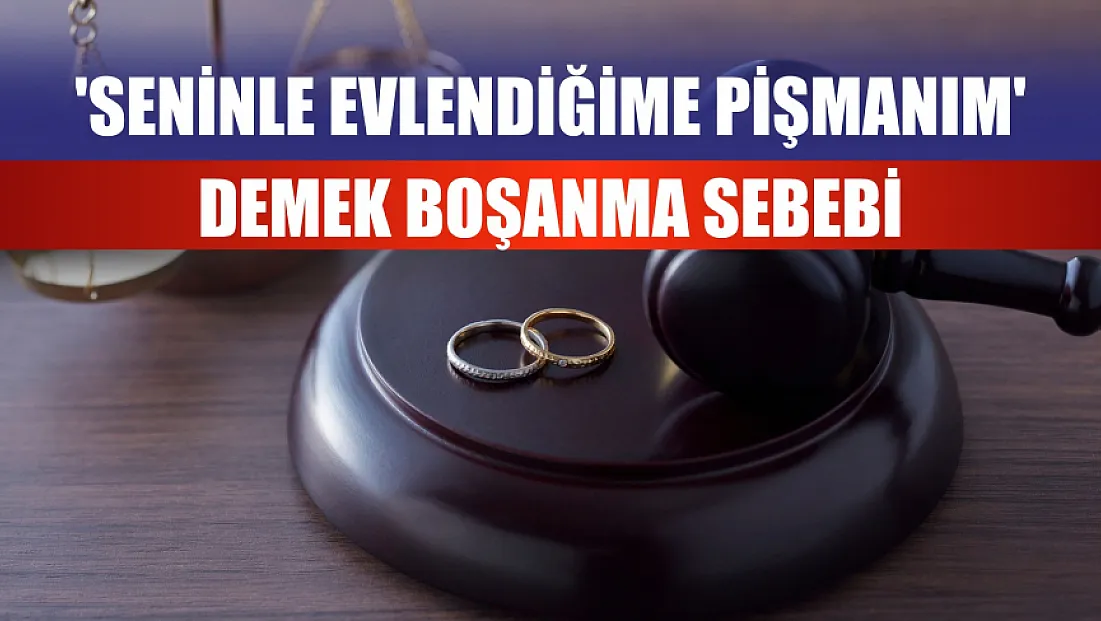 'Seninle evlendiğime pişmanım' demek boşanma sebebi