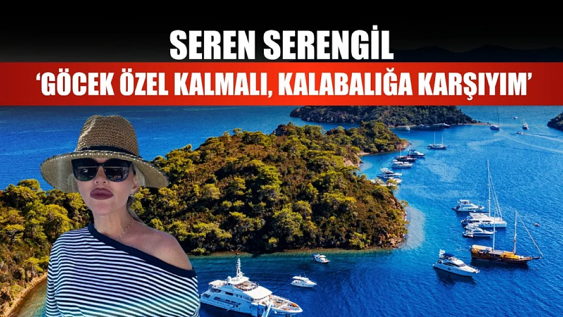 Seren Serengil: ‘Göcek özel kalmalı, kalabalığa karşıyım’