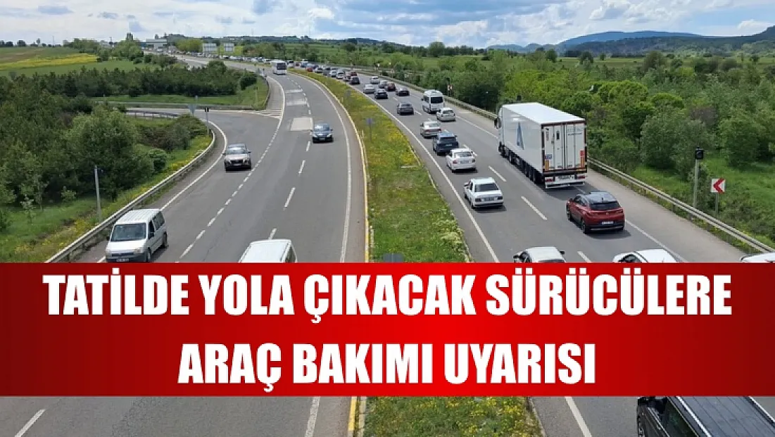 Tatilde yola çıkacak sürücülere araç bakımı uyarısı