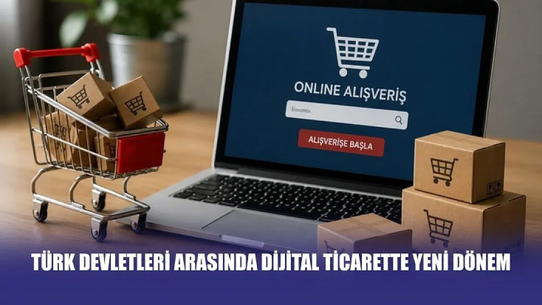 Türk devletleri arasında dijital ticarette yeni dönem