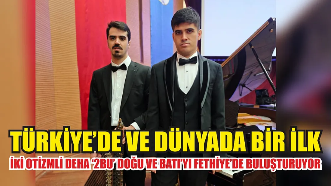 Türkiye’de ve Dünyada Bir İlk: İki Otizmli Deha ‘2BU’ Doğu ve Batı’yı Fethiye’de Buluşturuyor
