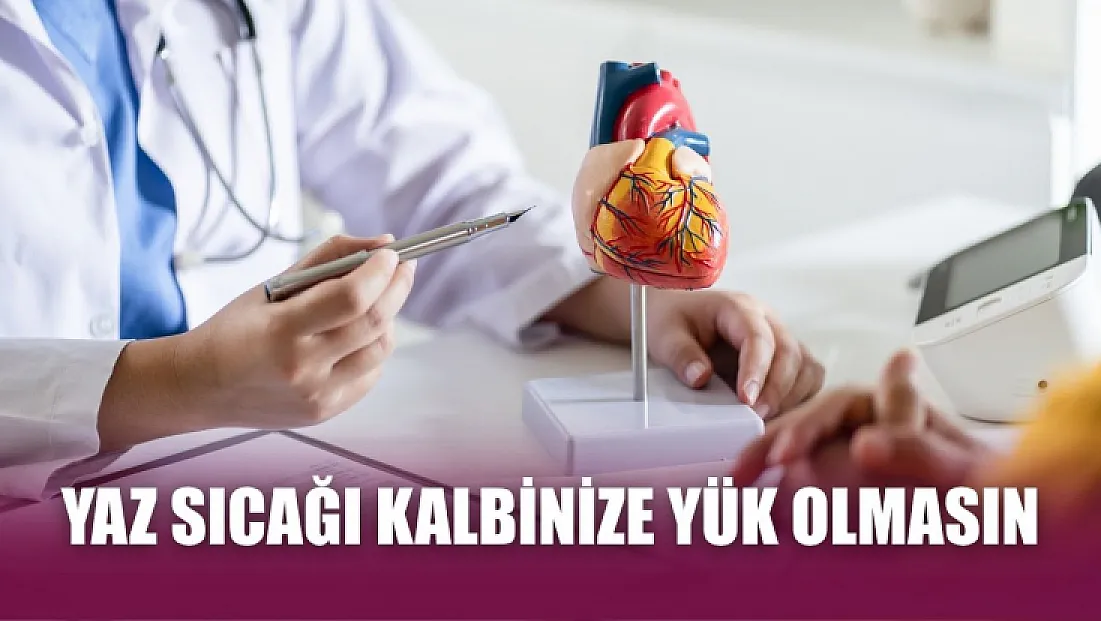 Yaz sıcağı kalbinize yük olmasın