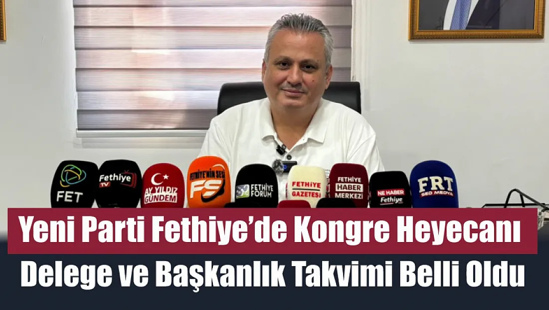 Yeni Parti Fethiye’de kongre heyecanı: Delege ve başkanlık takvimi belli oldu