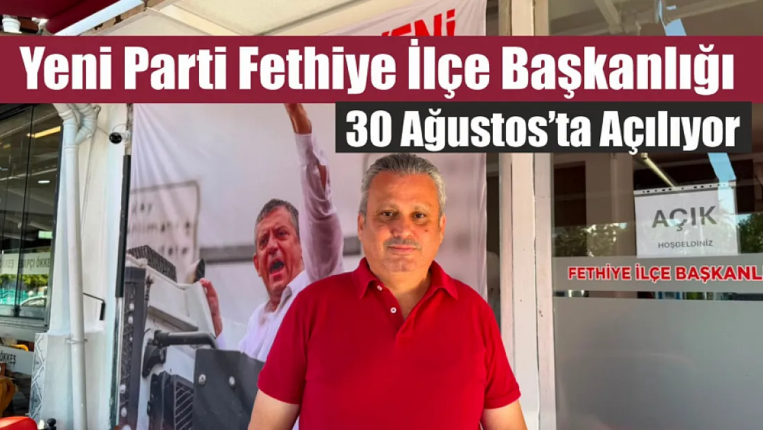 Yeni Parti Fethiye İlçe Başkanlığı 30 Ağustos’ta açılıyor