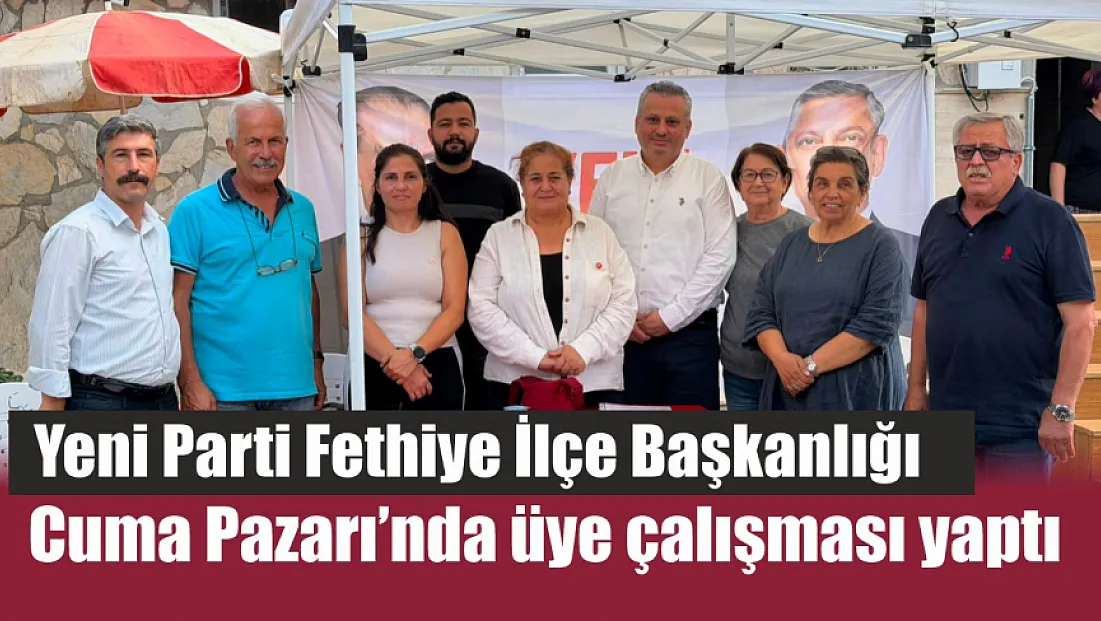 Yeni Parti Fethiye İlçe Başkanlığı Cuma Pazarı’nda üye çalışması yaptı