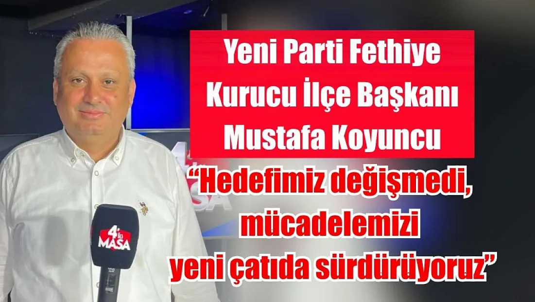 Yeni Parti Fethiye Kurucu İlçe Başkanı Mustafa Koyuncu: 'Hedefimiz değişmedi, mücadelemizi yeni çatıda sürdürüyoruz'